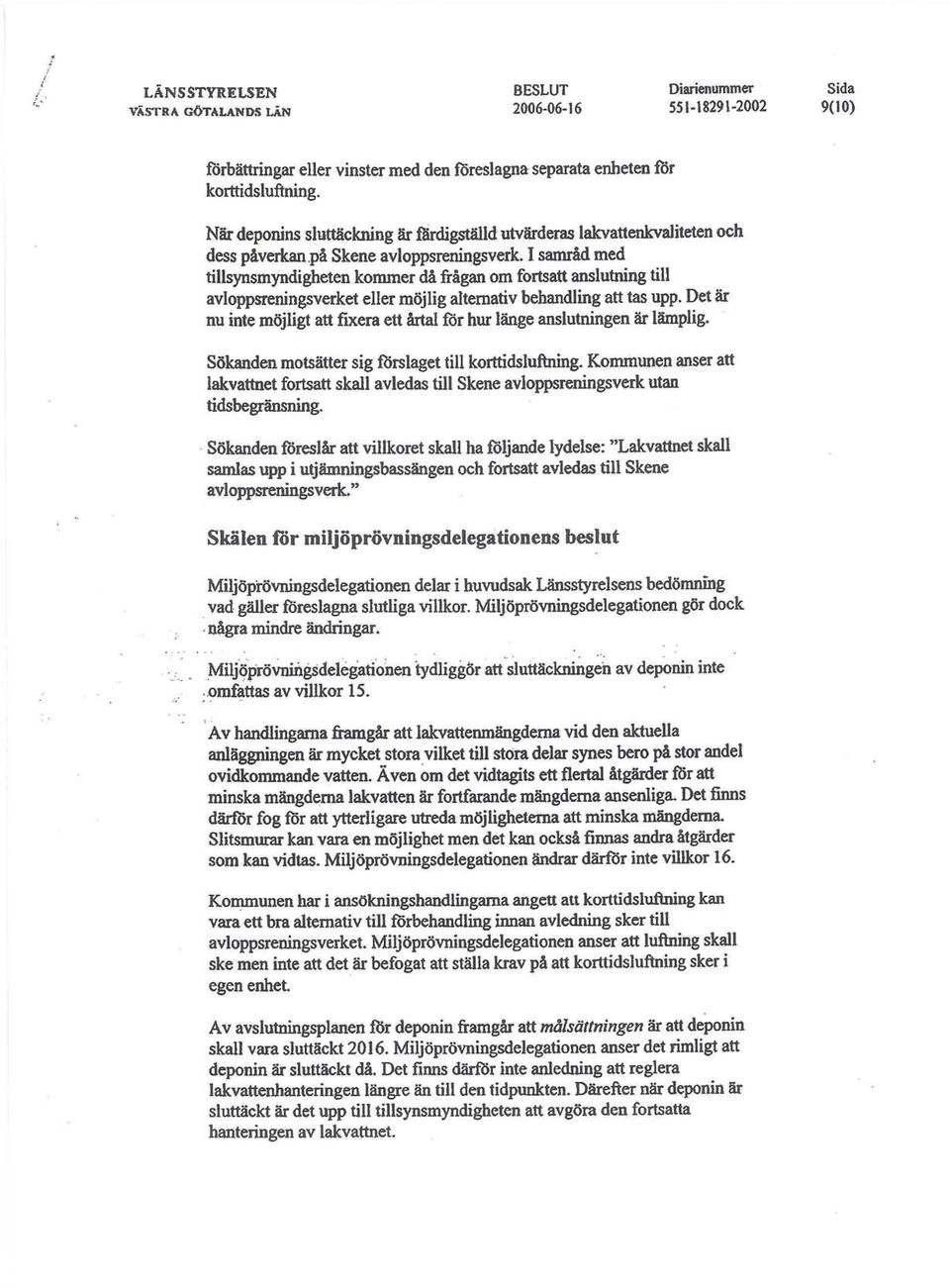 I samråd med tillsynsmyndigheten kommer då frågan om fortsatt anslutning till avloppsreningsverket eller möjlig alternativ behandling att tas upp.