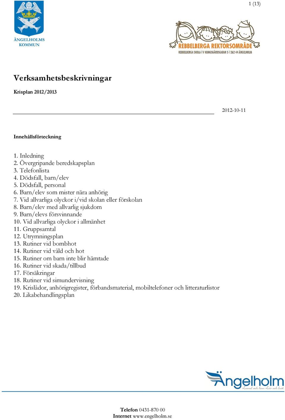 Vid allvarliga olyckor i allmänhet 11. Gruppsamtal 12. Utrymningsplan 13. Rutiner vid bombhot 14. Rutiner vid våld och hot 15. Rutiner om barn inte blir hämtade 16.