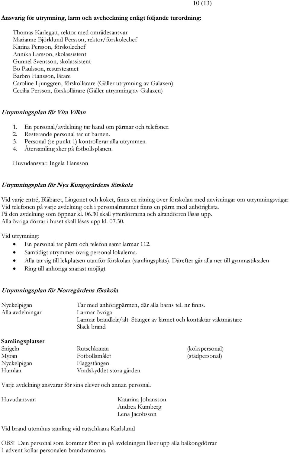 (Gäller utrymning av Galaxen) 10 (13) Utrymningsplan för Vita Villan 1. En personal/avdelning tar hand om pärmar och telefoner. 2. Resterande personal tar ut barnen. 3.