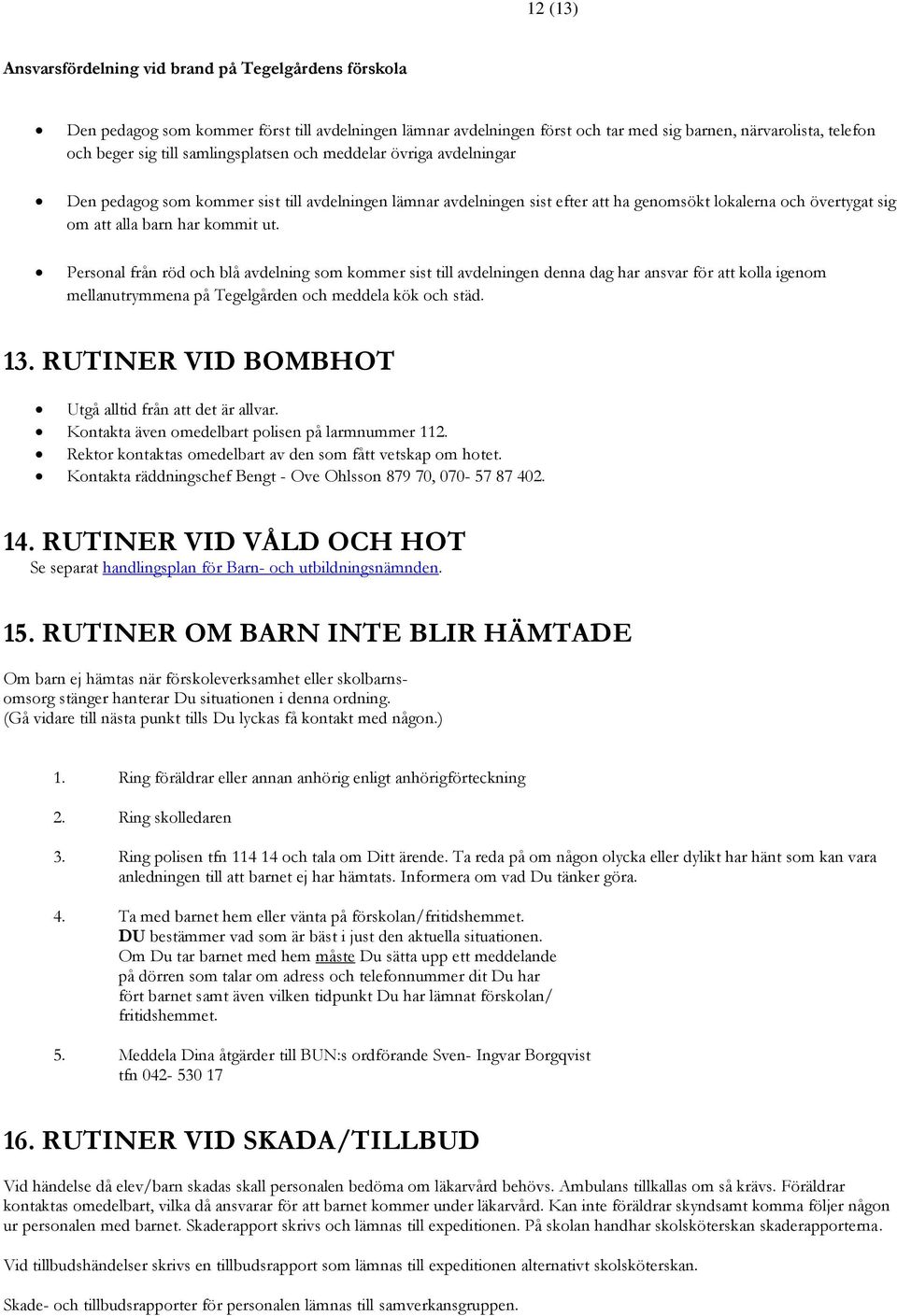 Personal från röd och blå avdelning som kommer sist till avdelningen denna dag har ansvar för att kolla igenom mellanutrymmena på Tegelgården och meddela kök och städ. 13.