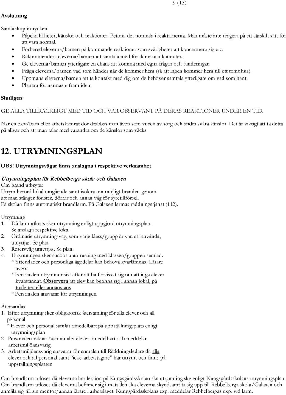 Ge eleverna/barnen ytterligare en chans att komma med egna frågor och funderingar. Fråga eleverna/barnen vad som händer när de kommer hem (så att ingen kommer hem till ett tomt hus).