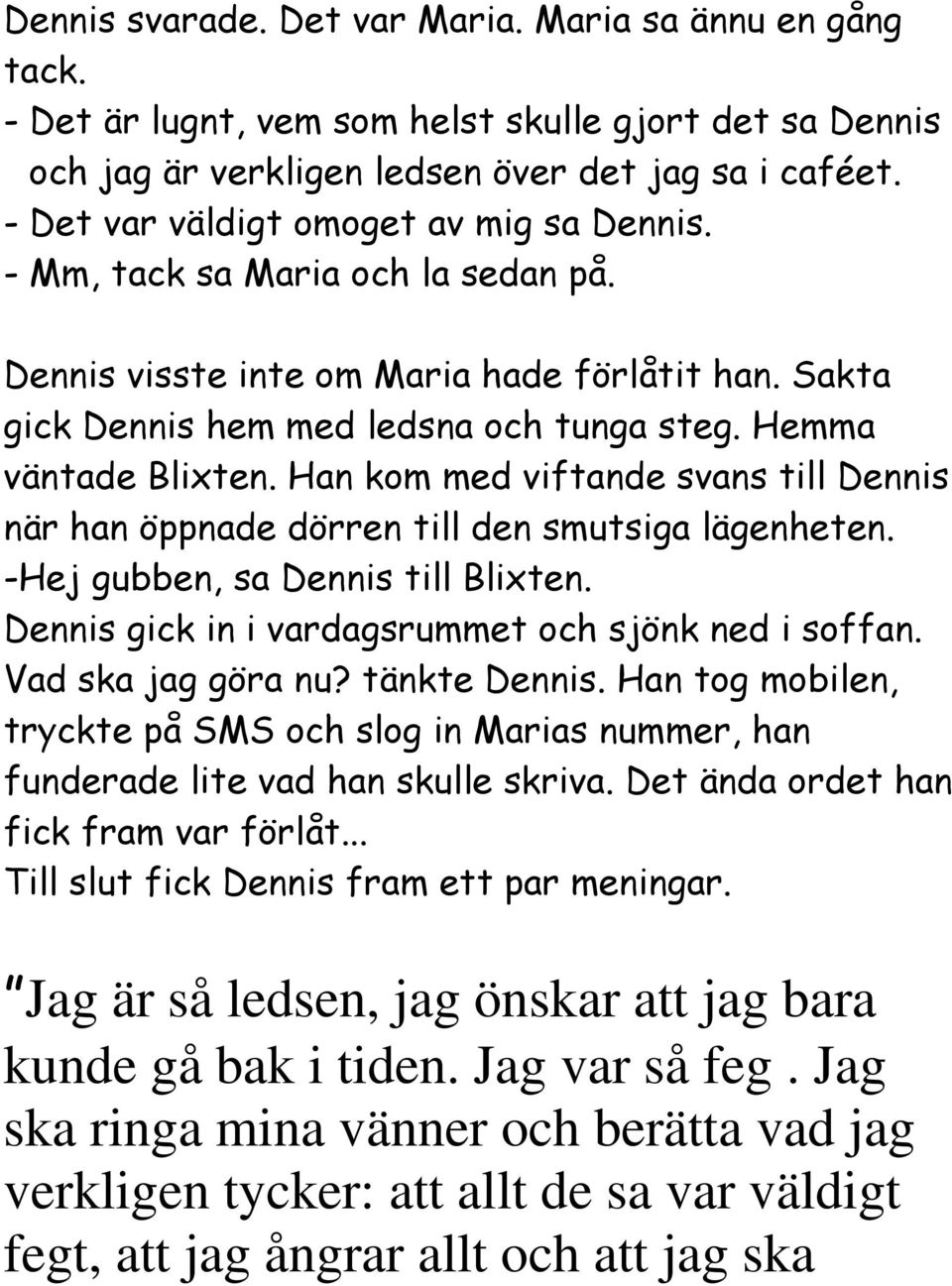 Han kom med viftande svans till Dennis när han öppnade dörren till den smutsiga lägenheten. -Hej gubben, sa Dennis till Blixten. Dennis gick in i vardagsrummet och sjönk ned i soffan.