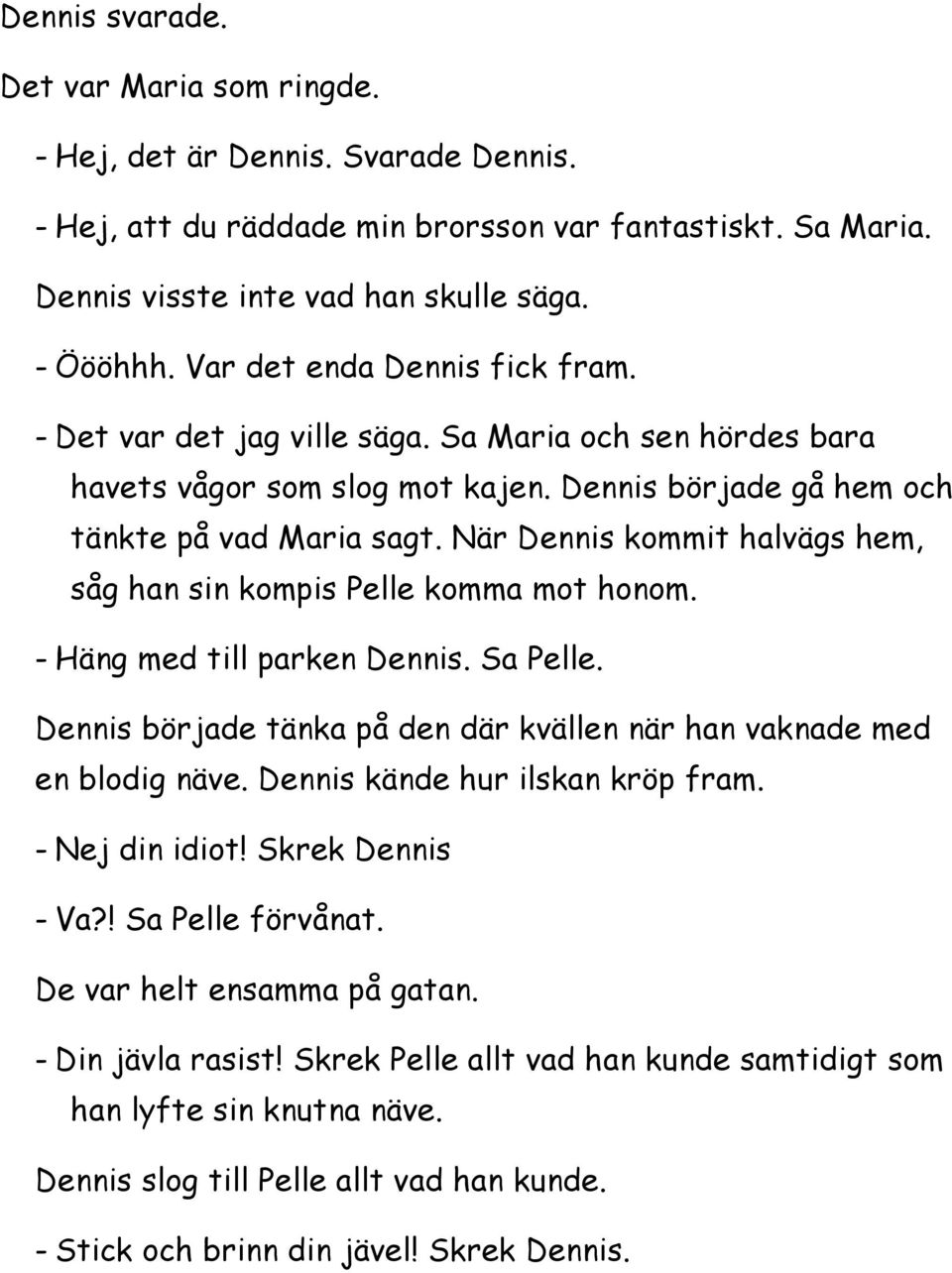 När Dennis kommit halvägs hem, såg han sin kompis Pelle komma mot honom. - Häng med till parken Dennis. Sa Pelle. Dennis började tänka på den där kvällen när han vaknade med en blodig näve.