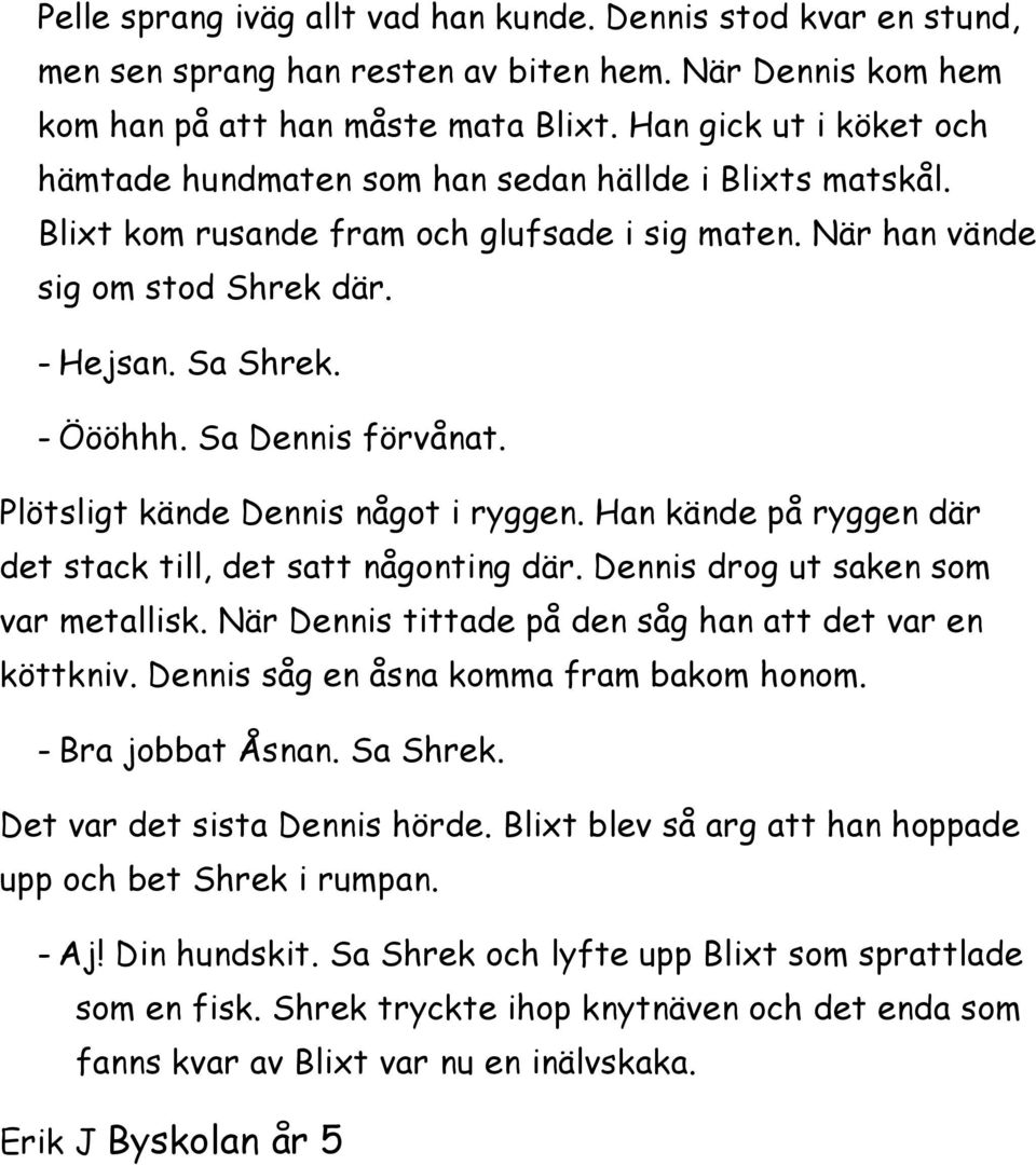 Sa Dennis förvånat. Plötsligt kände Dennis något i ryggen. Han kände på ryggen där det stack till, det satt någonting där. Dennis drog ut saken som var metallisk.