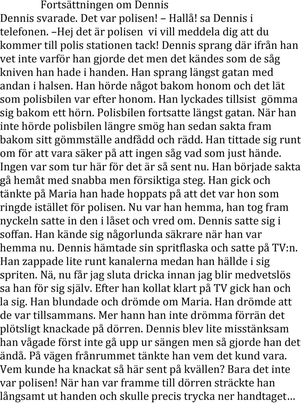 Han hörde något bakom honom och det lät som polisbilen var efter honom. Han lyckades tillsist gömma sig bakom ett hörn. Polisbilen fortsatte längst gatan.