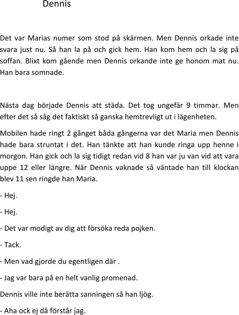 Men efter det så såg det faktiskt så ganska hemtrevligt ut i lägenheten. Mobilen hade ringt 2 gånget båda gångerna var det Maria men Dennis hade bara struntat i det.