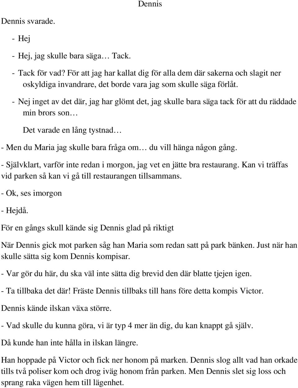 - Nej inget av det där, jag har glömt det, jag skulle bara säga tack för att du räddade min brors son Det varade en lång tystnad - Men du Maria jag skulle bara fråga om du vill hänga någon gång.