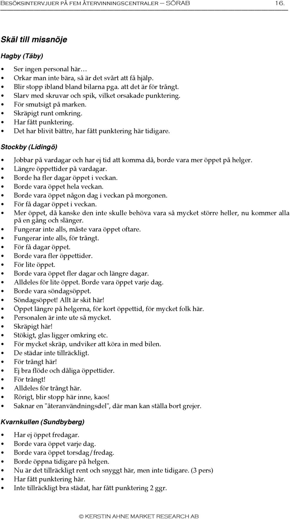 Det har blivit bättre, har fått punktering här tidigare. Stockby (Lidingö) Jobbar på vardagar och har ej tid att komma då, borde vara mer öppet på helger. Längre öppettider på vardagar.