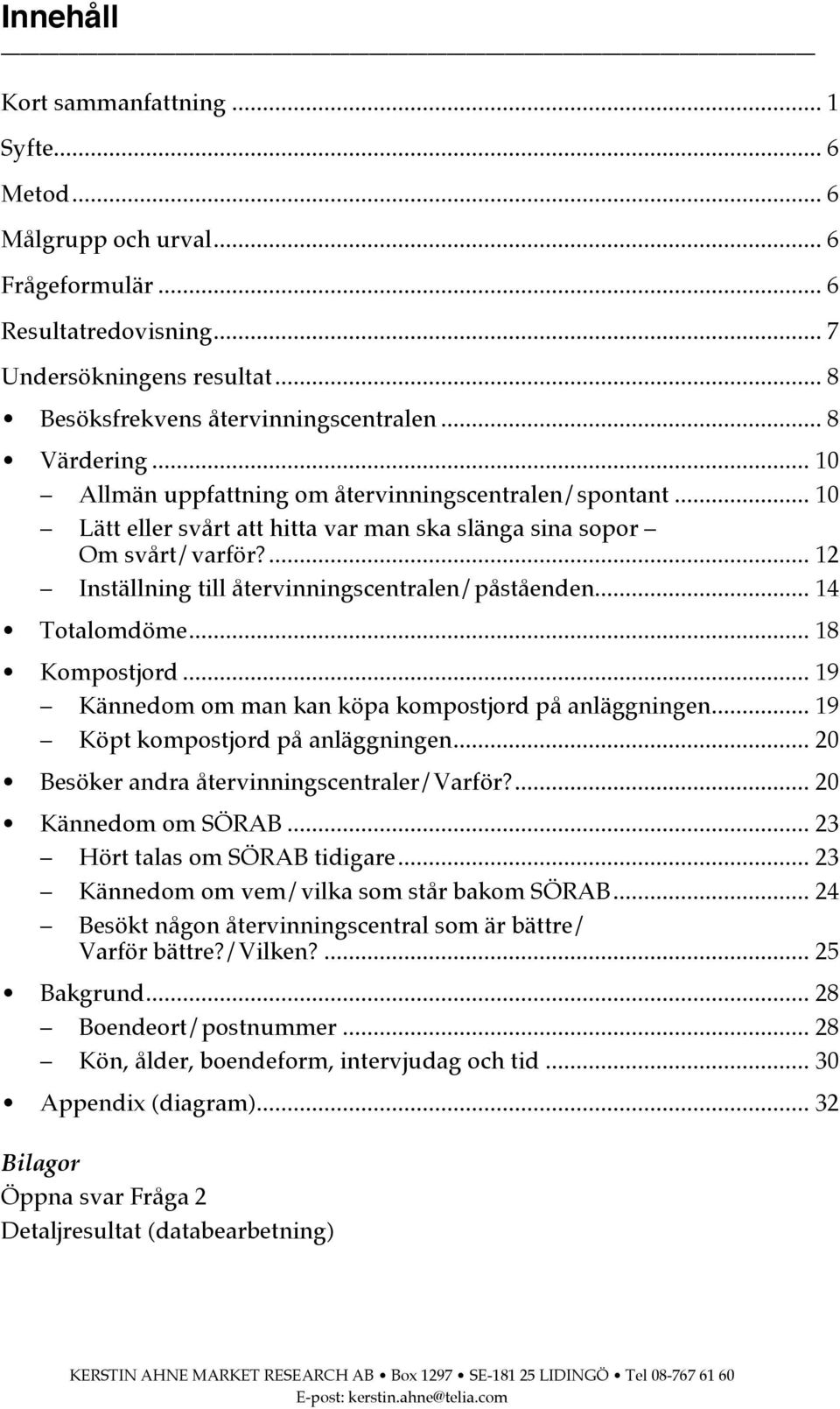 ... 12 Inställning till återvinningscentralen/påståenden... 14 Totalomdöme... 18 Kompostjord... 19 Kännedom om man kan köpa kompostjord på anläggningen... 19 Köpt kompostjord på anläggningen.