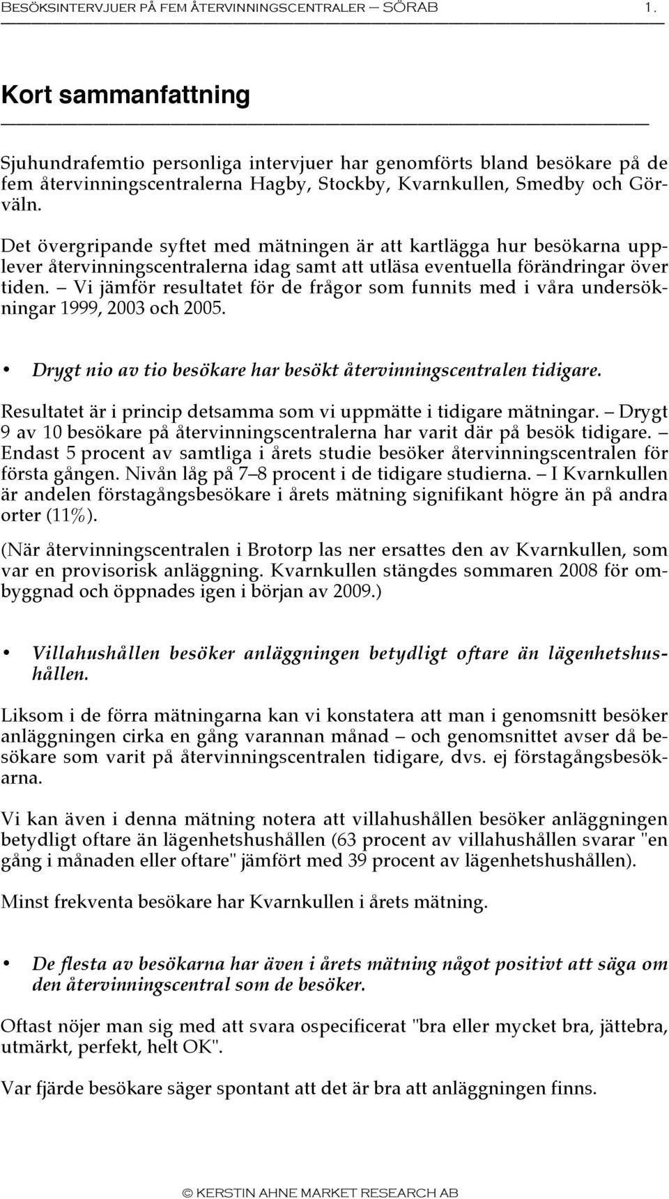 Det övergripande syftet med mätningen är att kartlägga hur besökarna upplever återvinningscentralerna idag samt att utläsa eventuella förändringar över tiden.