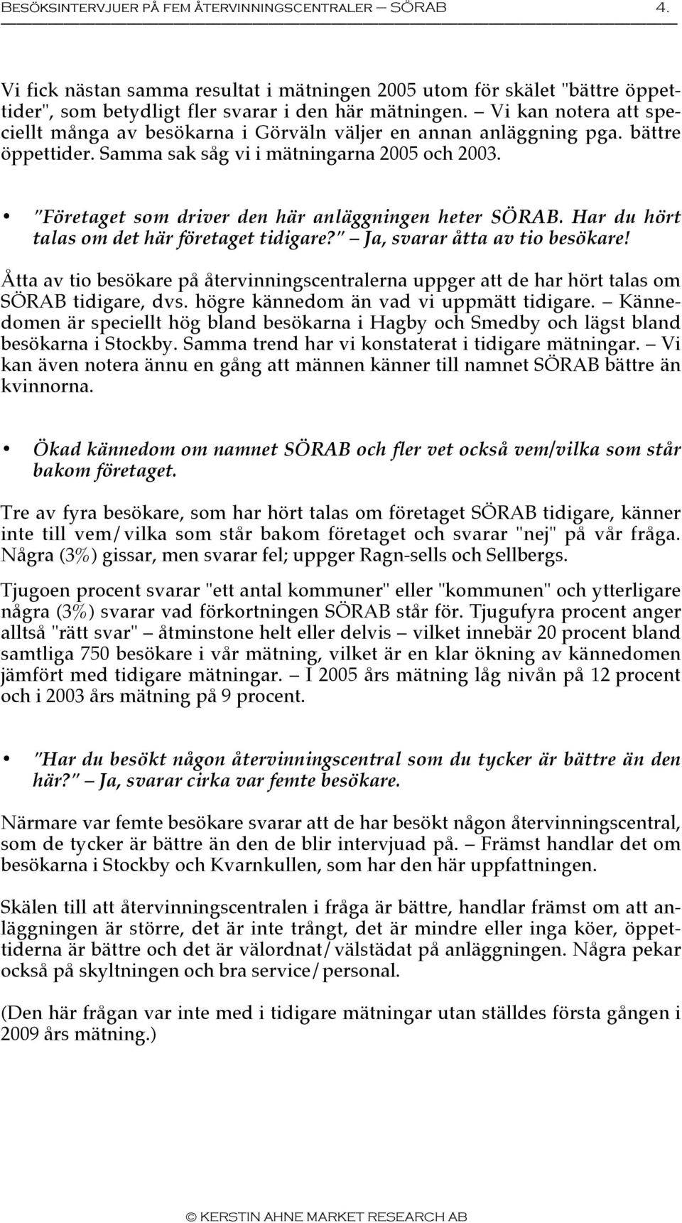 Har du hört talas om det här företaget tidigare?" Ja, svarar åtta av tio besökare! Åtta av tio besökare på återvinningscentralerna uppger att de har hört talas om SÖRAB tidigare, dvs.