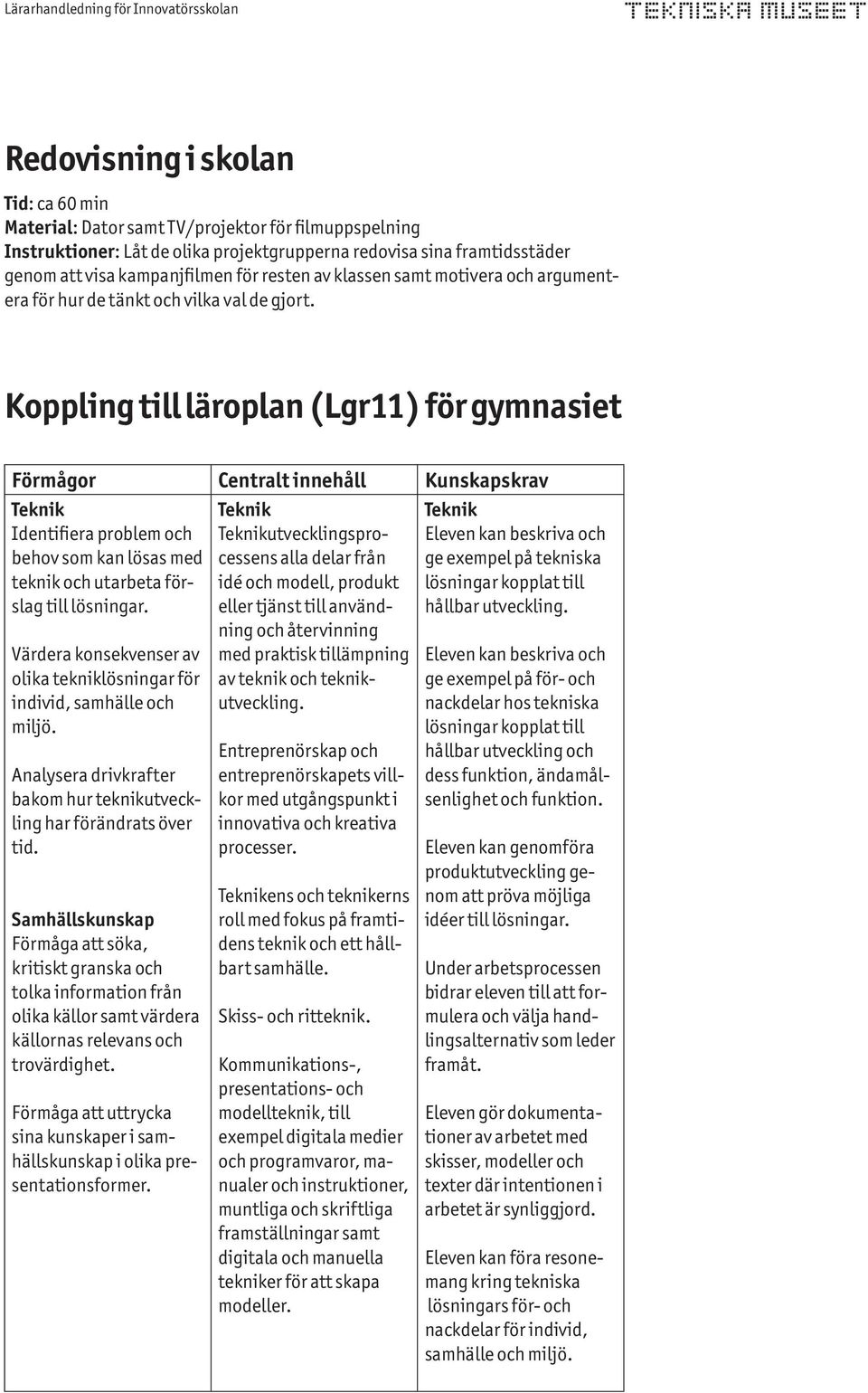 Koppling till läroplan (Lgr11) för gymnasiet Förmågor Centralt innehåll Kunskapskrav Teknik Identifiera problem och behov som kan lösas med teknik och utarbeta förslag till lösningar.