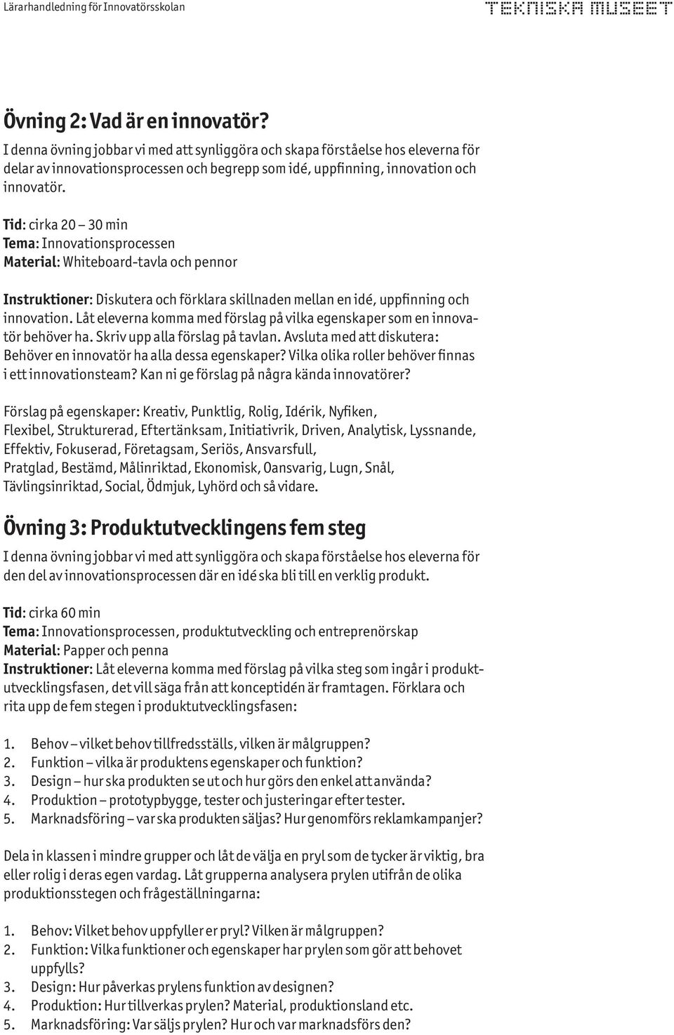 Tid: cirka 20 30 min Tema: Innovationsprocessen Material: Whiteboard-tavla och pennor Instruktioner: Diskutera och förklara skillnaden mellan en idé, uppfinning och innovation.