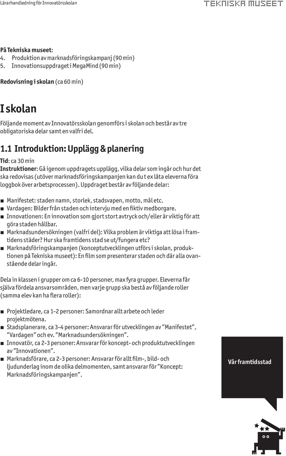 1 Introduktion: Upplägg & planering Tid: ca 30 min Instruktioner: Gå igenom uppdragets upplägg, vilka delar som ingår och hur det ska redovisas (utöver marknadsföringskampanjen kan du t ex låta