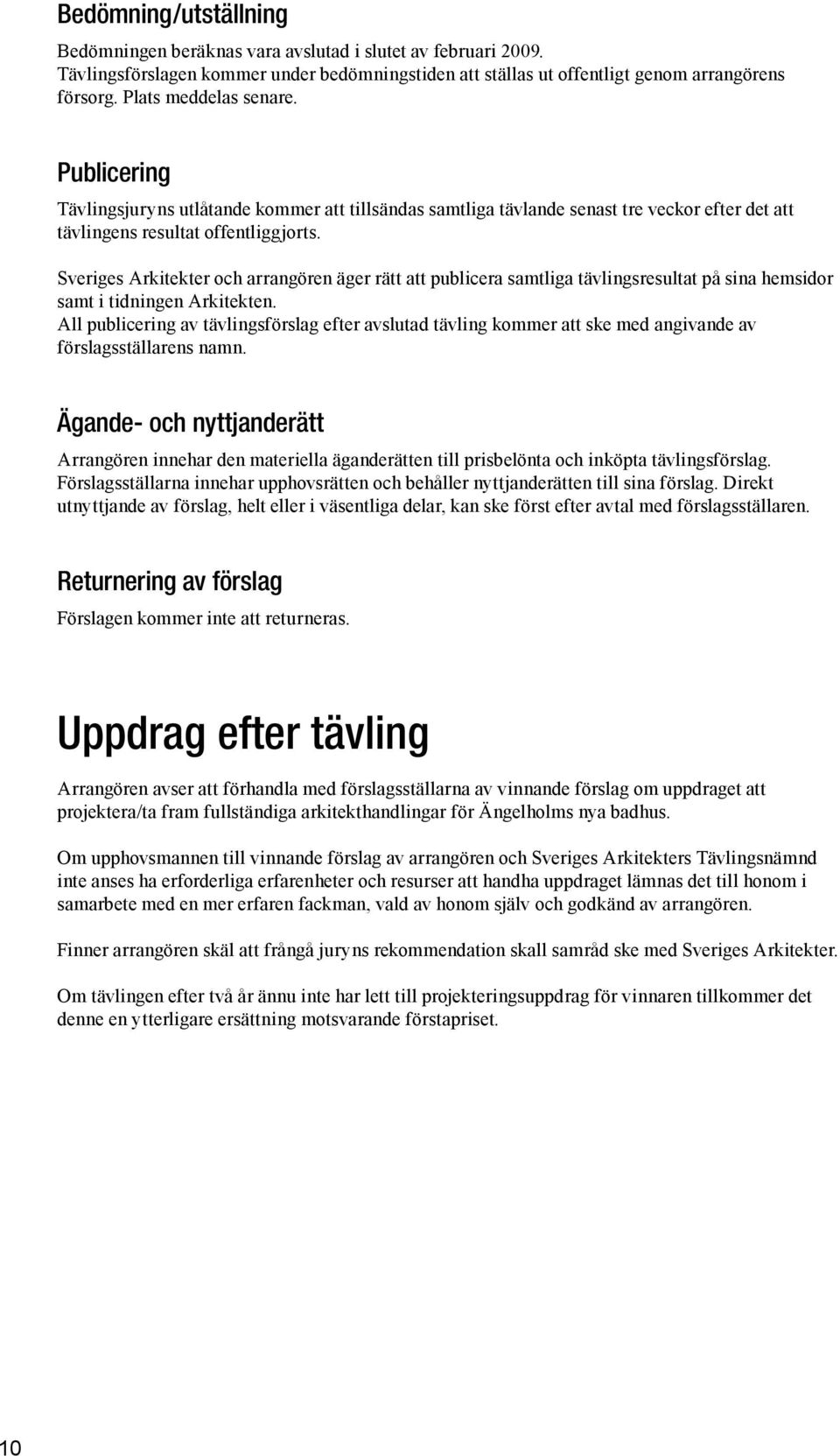 Sveriges Arkitekter och arrangören äger rätt att publicera samtliga tävlingsresultat på sina hemsidor samt i tidningen Arkitekten.