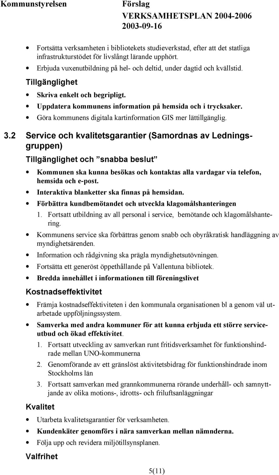 2 Service och kvalitetsgarantier (Samordnas av Ledningsgruppen) Tillgänglighet och snabba beslut Kommunen ska kunna besökas och kontaktas alla vardagar via telefon, hemsida och e-post.