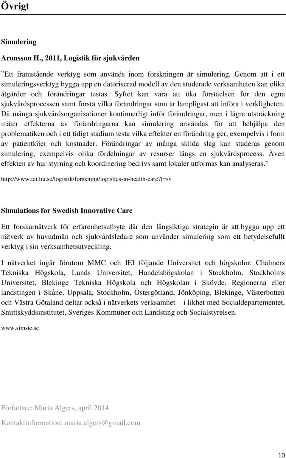 Syftet kan vara att öka förståelsen för den egna sjukvårdsprocessen samt förstå vilka förändringar som är lämpligast att införa i verkligheten.