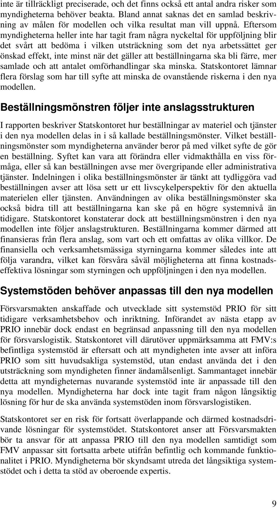 Eftersom myndigheterna heller inte har tagit fram några nyckeltal för uppföljning blir det svårt att bedöma i vilken utsträckning som det nya arbetssättet ger önskad effekt, inte minst när det gäller