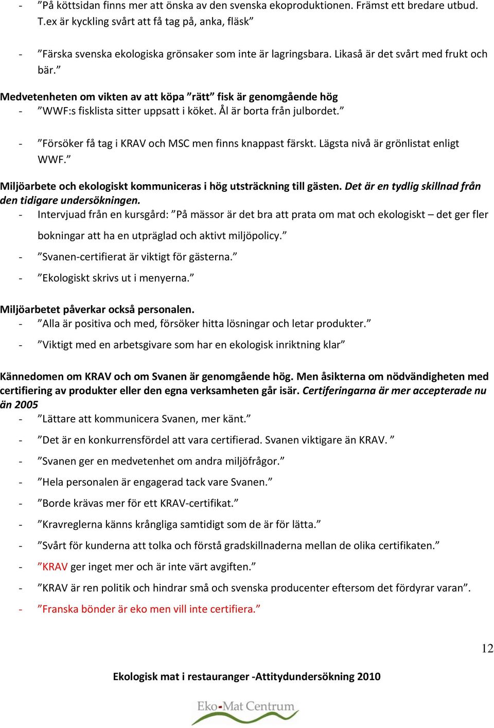 Medvetenheten om vikten av att köpa rätt fisk är genomgående hög - WWF:s fisklista sitter uppsatt i köket. Ål är borta från julbordet. - Försöker få tag i KRAV och MSC men finns knappast färskt.