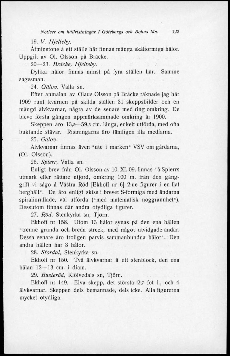 Efter anmälan av Olaus Olsson på Bräcke räknade jag här 1909 runt kvarnen på skilda ställen 31 skeppsbilder och en mängd älvkvarnar, några av de senare med ring omkring.