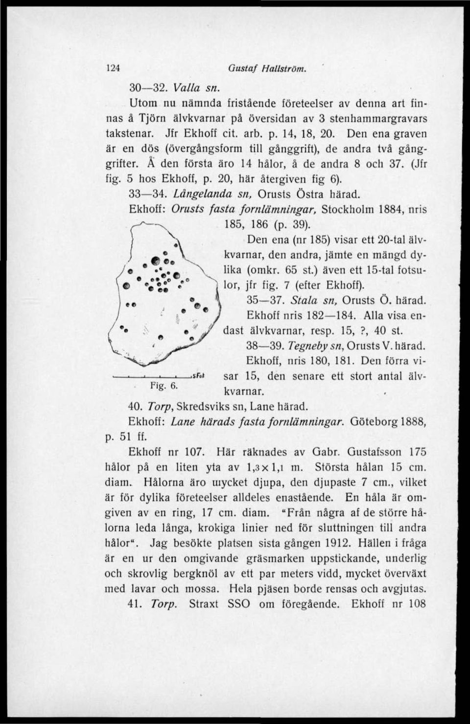 Långelanda sn, Orusts Östra härad. Ekhoff: Orusts fasta fornlämningar, Stockholm 1884, nris 185, 186 (p. 39). Den ena (nr 185) visar ett 20-tal älvkvarnar, den andra, jämte en mängd dylika (omkr.