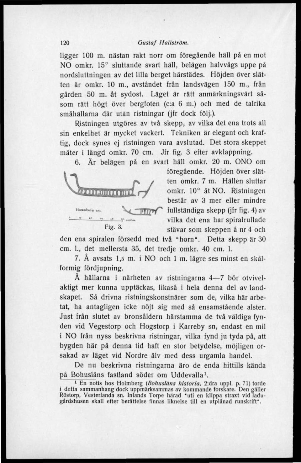 ) och med de talrika småhällarna där utan ristningar (jfr dock följ.). Ristningen utgöres av två skepp, av vilka det ena trots all sin enkelhet är mycket vackert.