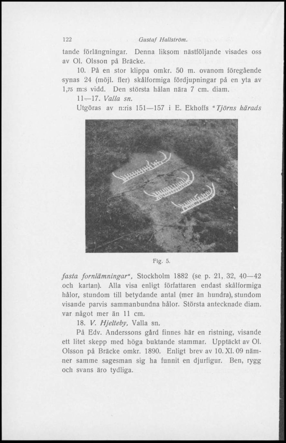 Stockholm 1882 (se p. 21, 32, 40 42 och kartan). Alla visa enligt författaren endast skålformiga hålor, stundom till betydande antal (mer än hundra), stundom visande parvis sammanbundna hålor.