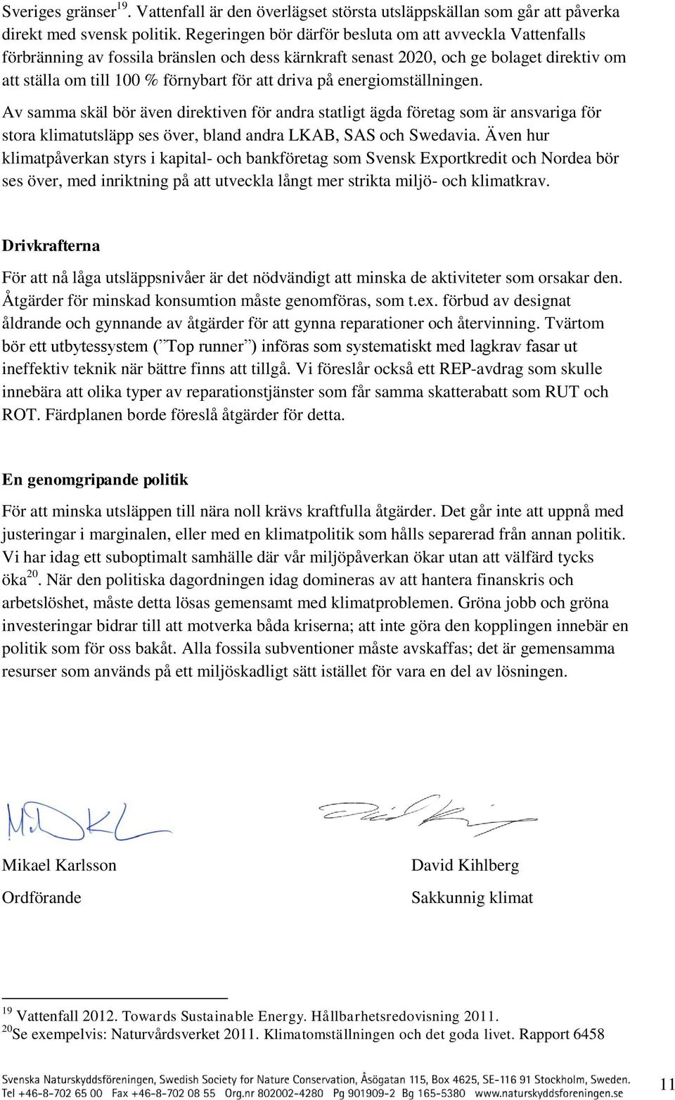 energimställningen. Av samma skäl bör även direktiven för andra statligt ägda företag sm är ansvariga för stra klimatutsläpp ses över, bland andra LKAB, SAS ch Swedavia.