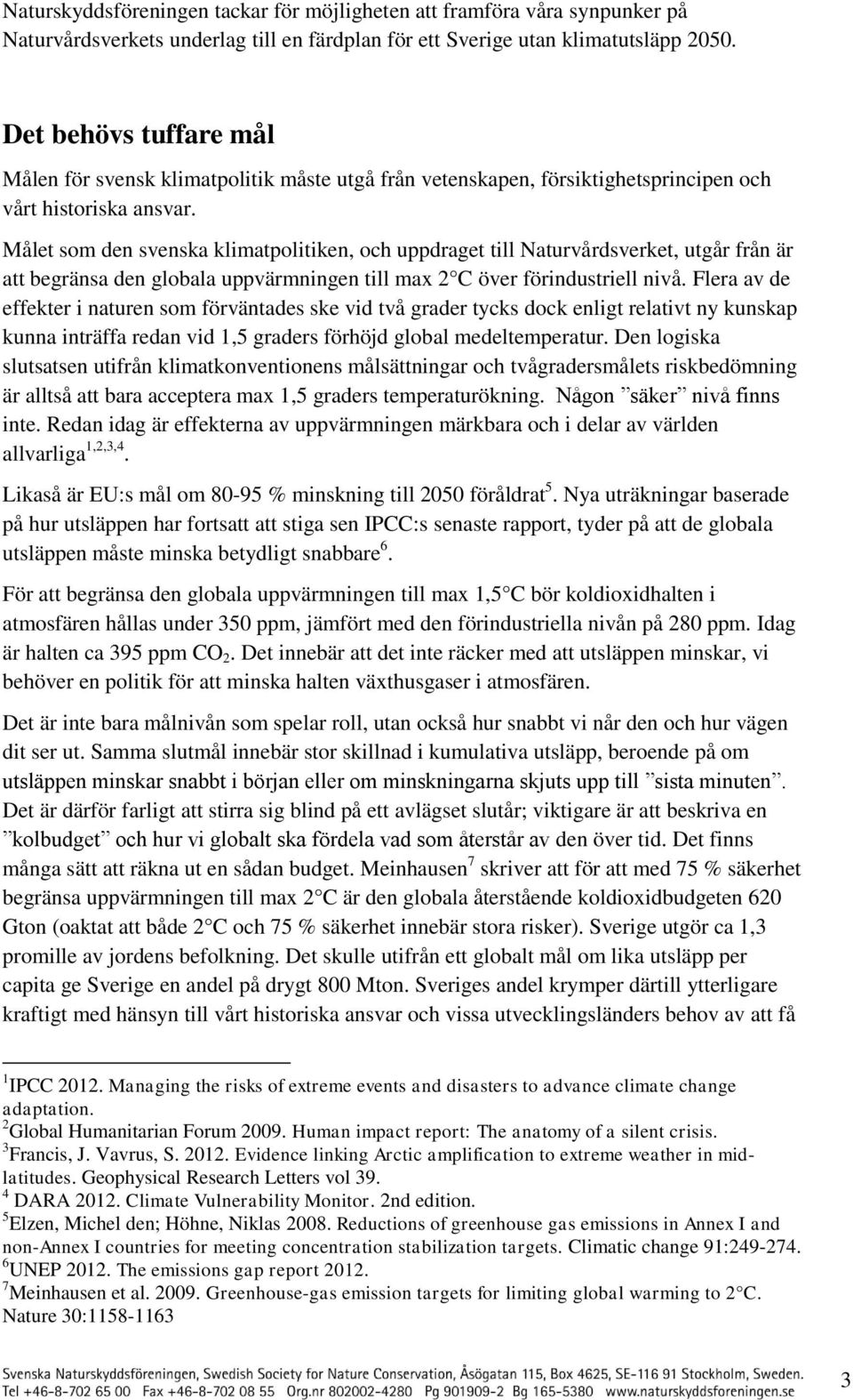 Målet sm den svenska klimatplitiken, ch uppdraget till Naturvårdsverket, utgår från är att begränsa den glbala uppvärmningen till max 2 C över förindustriell nivå.