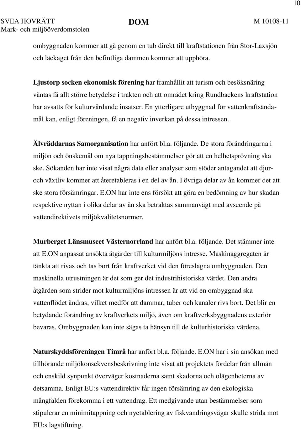 insatser. En ytterligare utbyggnad för vattenkraftsändamål kan, enligt föreningen, få en negativ inverkan på dessa intressen. Älvräddarnas Samorganisation har anfört bl.a. följande.