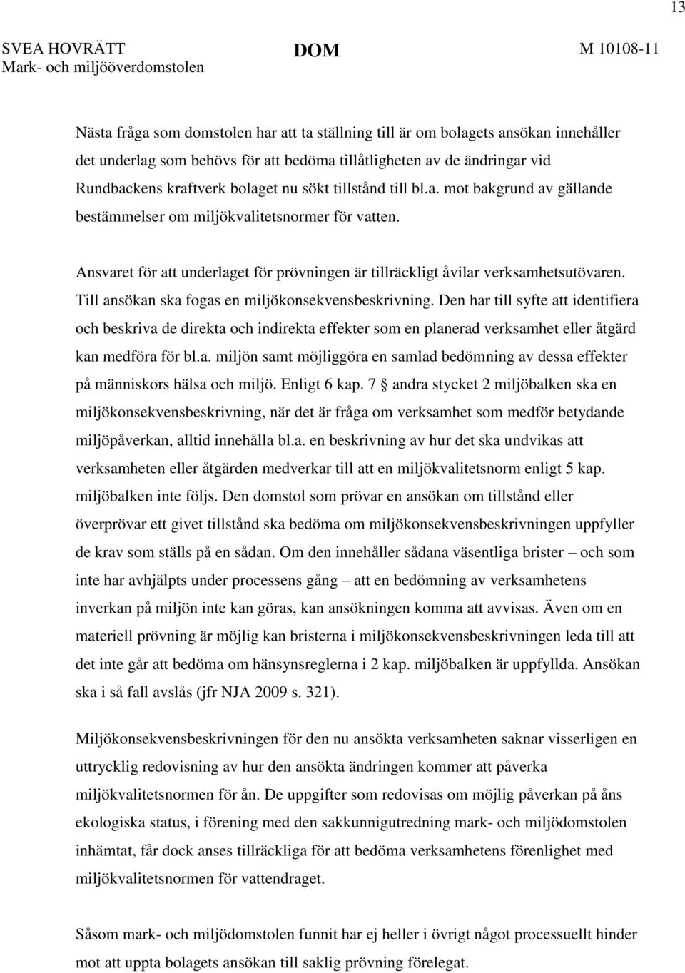 Ansvaret för att underlaget för prövningen är tillräckligt åvilar verksamhetsutövaren. Till ansökan ska fogas en miljökonsekvensbeskrivning.