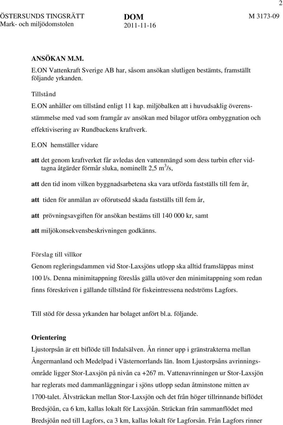 ON hemställer vidare att det genom kraftverket får avledas den vattenmängd som dess turbin efter vidtagna åtgärder förmår sluka, nominellt 2,5 m 3 /s, att den tid inom vilken byggnadsarbetena ska