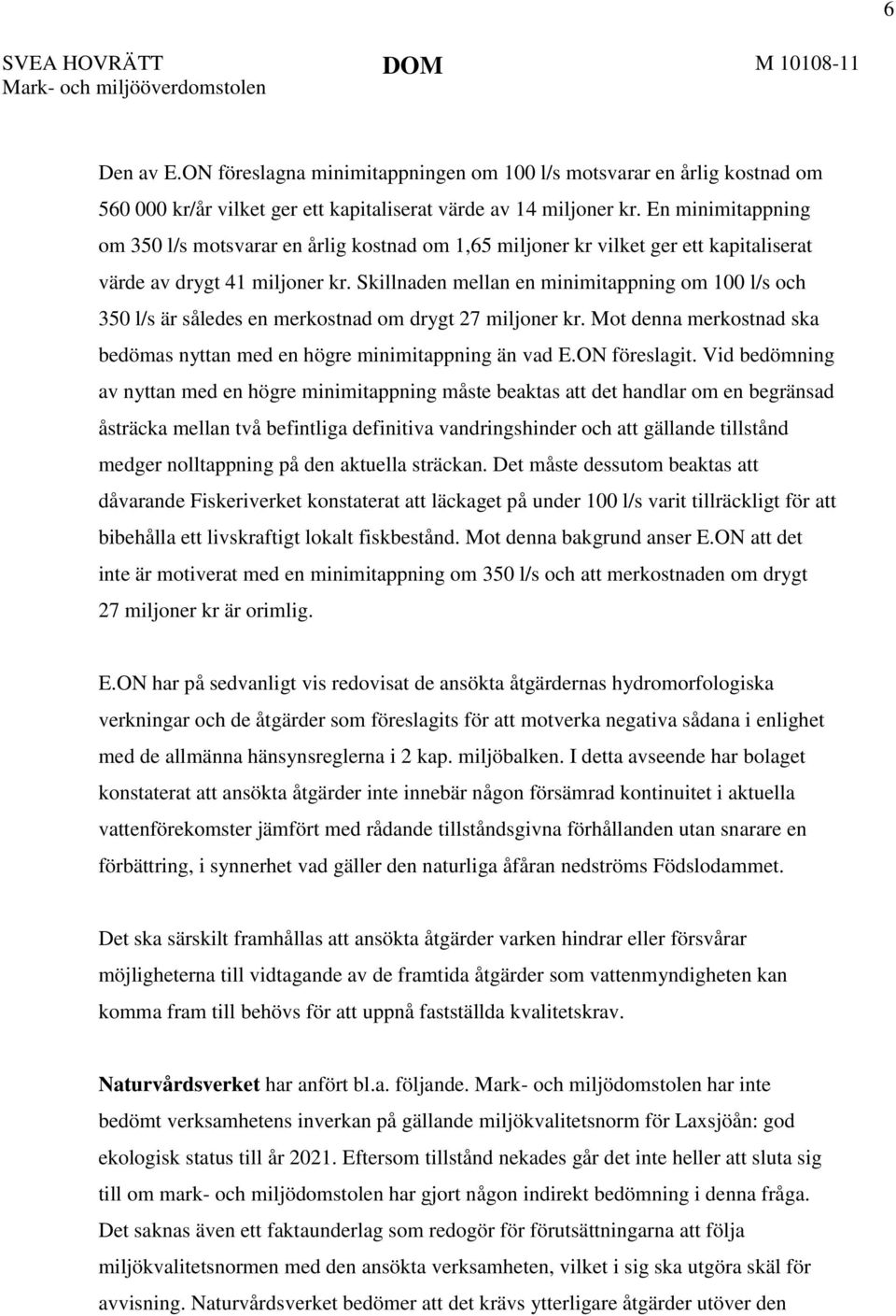 En minimitappning om 350 l/s motsvarar en årlig kostnad om 1,65 miljoner kr vilket ger ett kapitaliserat värde av drygt 41 miljoner kr.