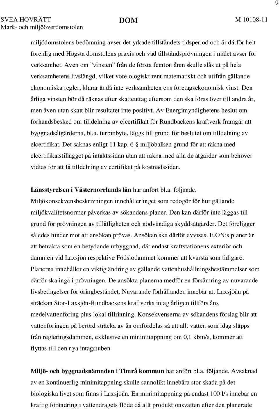 Även om vinsten från de första femton åren skulle slås ut på hela verksamhetens livslängd, vilket vore ologiskt rent matematiskt och utifrån gällande ekonomiska regler, klarar ändå inte verksamheten