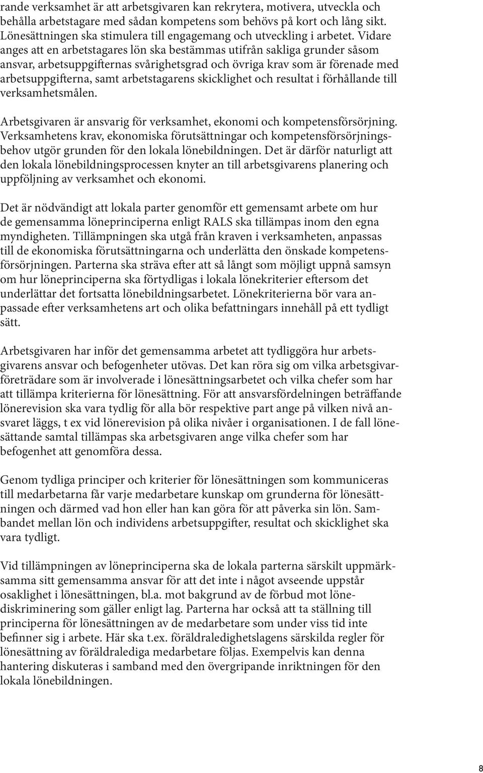 Vidare anges att en arbetstagares lön ska bestämmas utifrån sakliga grunder såsom ansvar, arbetsuppgi ernas svårighetsgrad och övriga krav som är förenade med arbetsuppgi erna, samt arbetstagarens