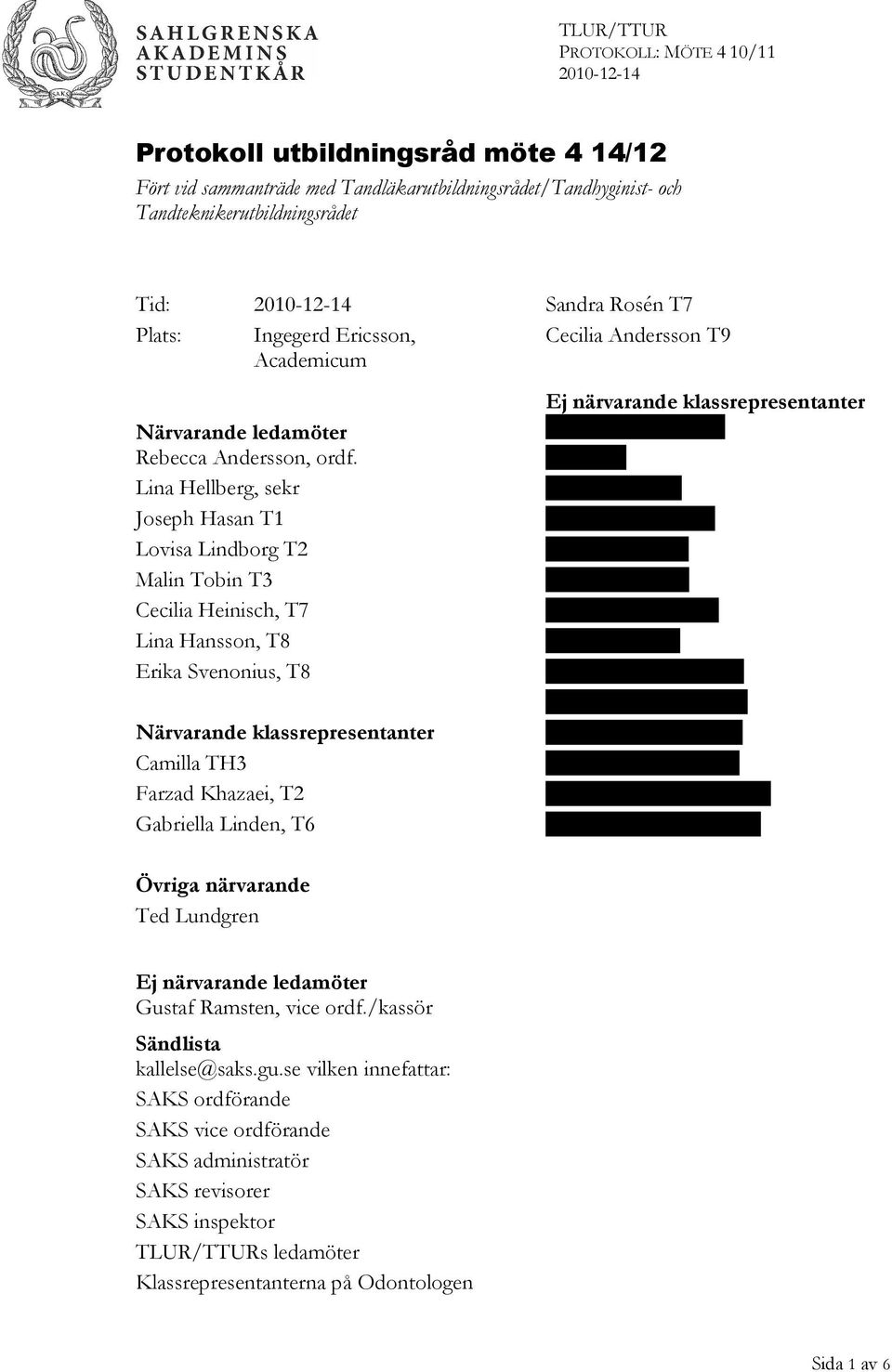 Lina Hellberg, sekr Joseph Hasan T1 Lovisa Lindborg T2 Malin Tobin T3 Cecilia Heinisch, T7 Lina Hansson, T8 Erika Svenonius, T8 Närvarande klassrepresentanter Camilla TH3 Farzad Khazaei, T2 Gabriella