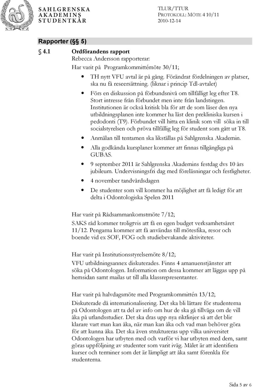 Stort intresse från förbundet men inte från landstingen. Institutionen är också kritisk bla för att de som läser den nya utbildningsplanen inte kommer ha läst den prekliniska kursen i pedodonti (T9).