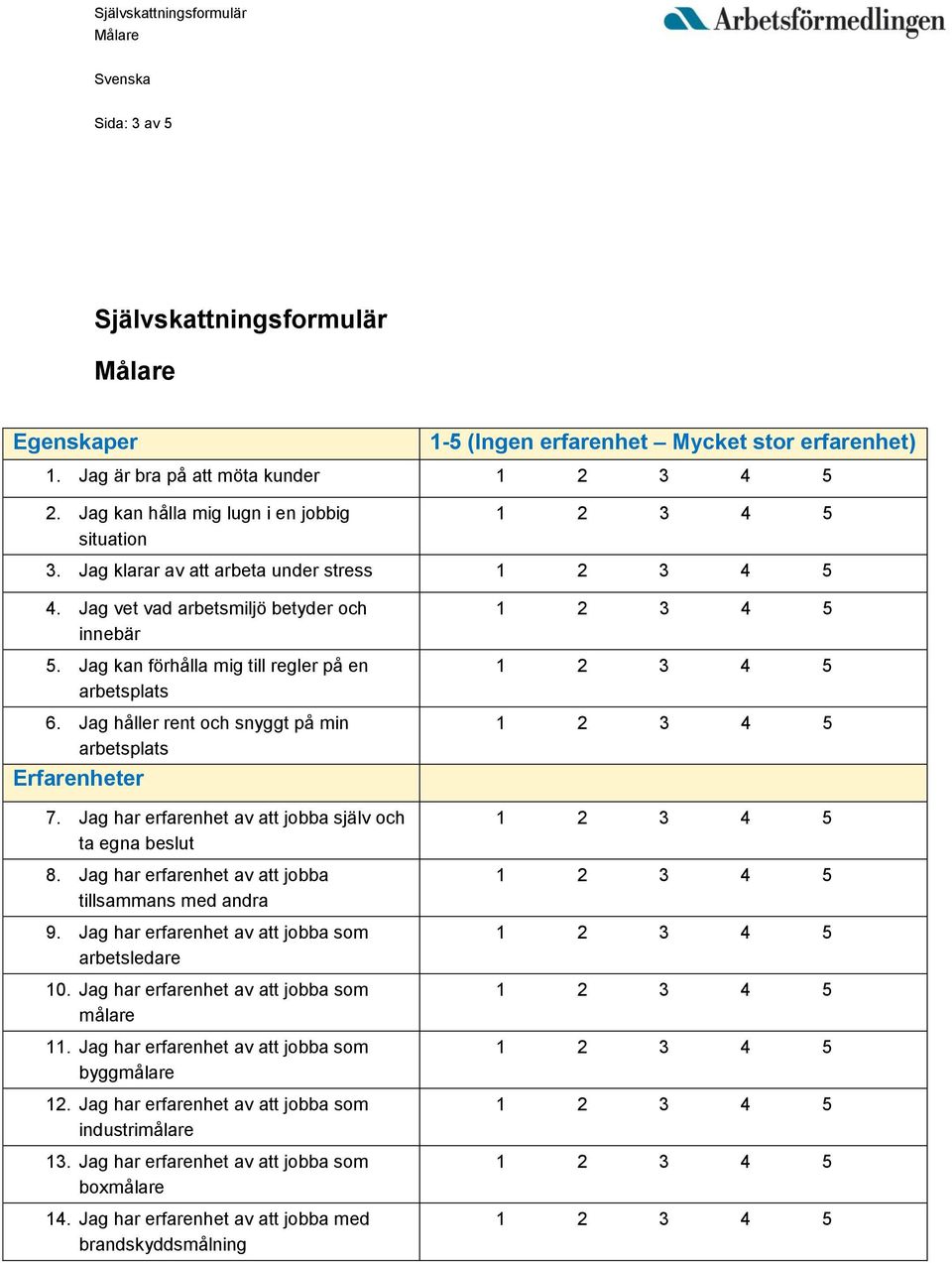 Jag håller rent och snyggt på min arbetsplats Erfarenheter 7. Jag har erfarenhet av att jobba själv och ta egna beslut 8. Jag har erfarenhet av att jobba tillsammans med andra 9.