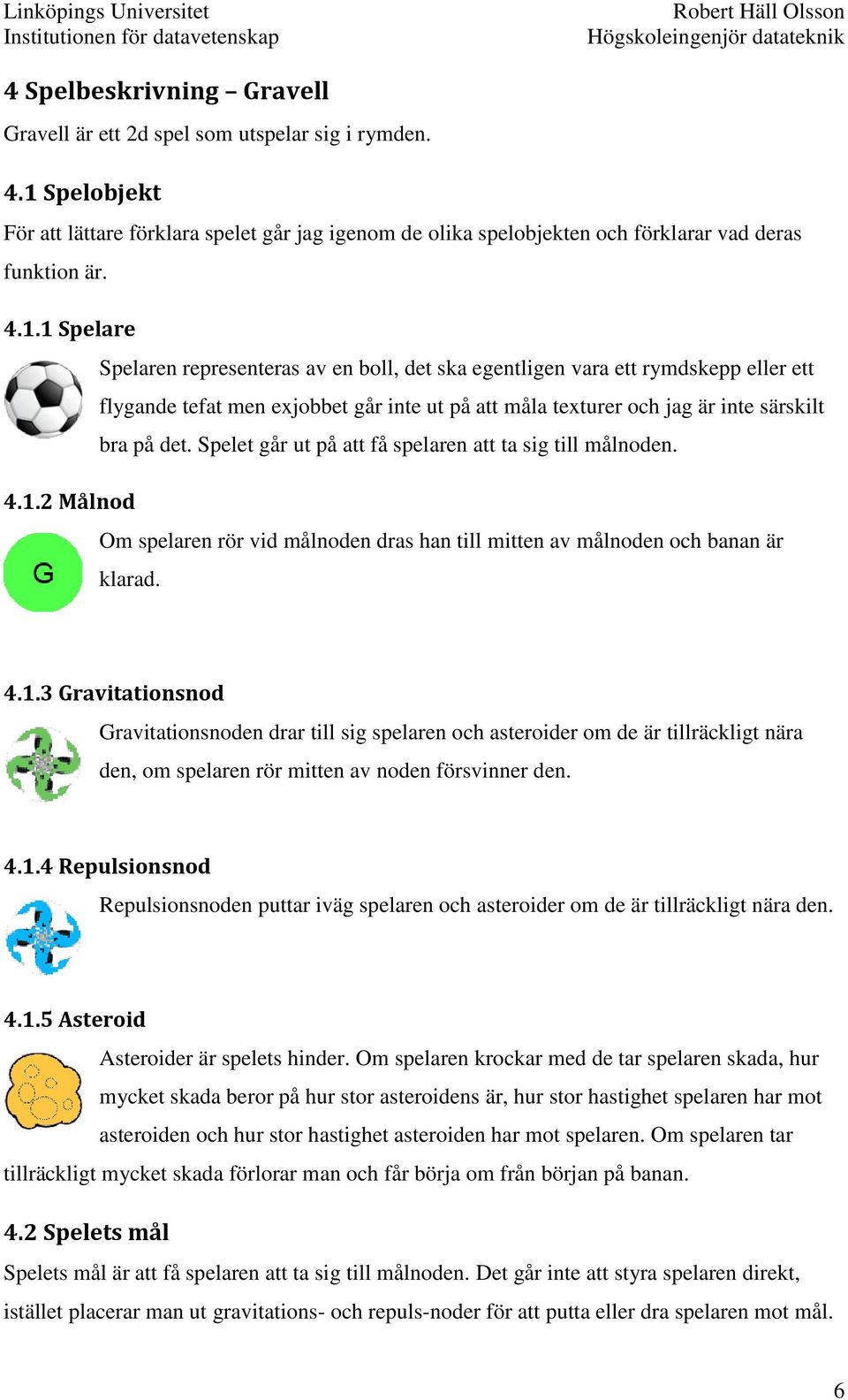 1 Spelare Spelaren representeras av en boll, det ska egentligen vara ett rymdskepp eller ett flygande tefat men exjobbet går inte ut på att måla texturer och jag är inte särskilt bra på det.