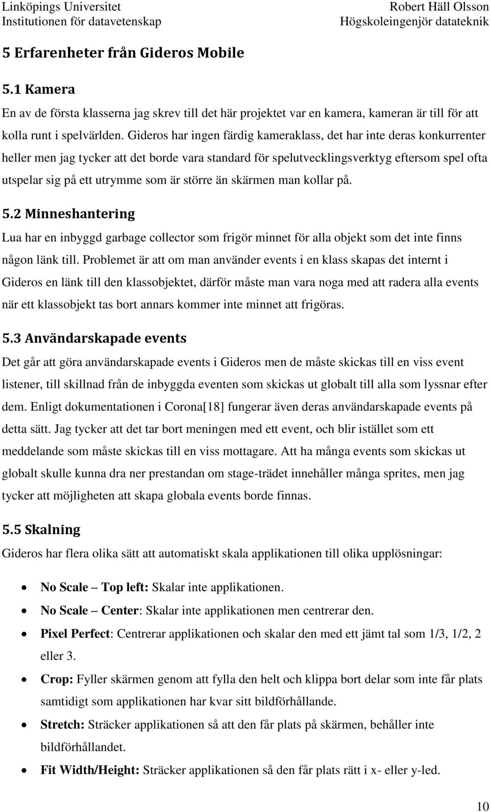 är större än skärmen man kollar på. 5.2 Minneshantering Lua har en inbyggd garbage collector som frigör minnet för alla objekt som det inte finns någon länk till.