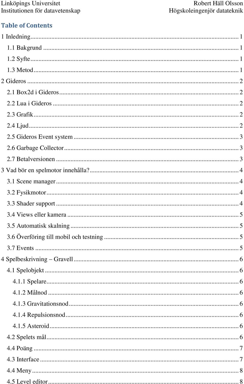 .. 5 3.5 Automatisk skalning... 5 3.6 Överföring till mobil och testning... 5 3.7 Events... 5 4 Spelbeskrivning Gravell... 6 4.1 Spelobjekt... 6 4.1.1 Spelare... 6 4.1.2 Målnod... 6 4.1.3 Gravitationsnod.