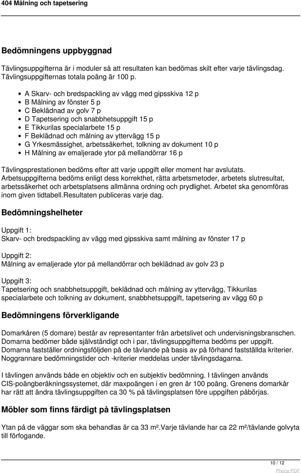 av yttervägg 15 p G Yrkesmässighet, arbetssäkerhet, tolkning av dokument 10 p H Målning av emaljerade ytor på mellandörrar 16 p Tävlingsprestationen bedöms efter att varje uppgift eller moment har