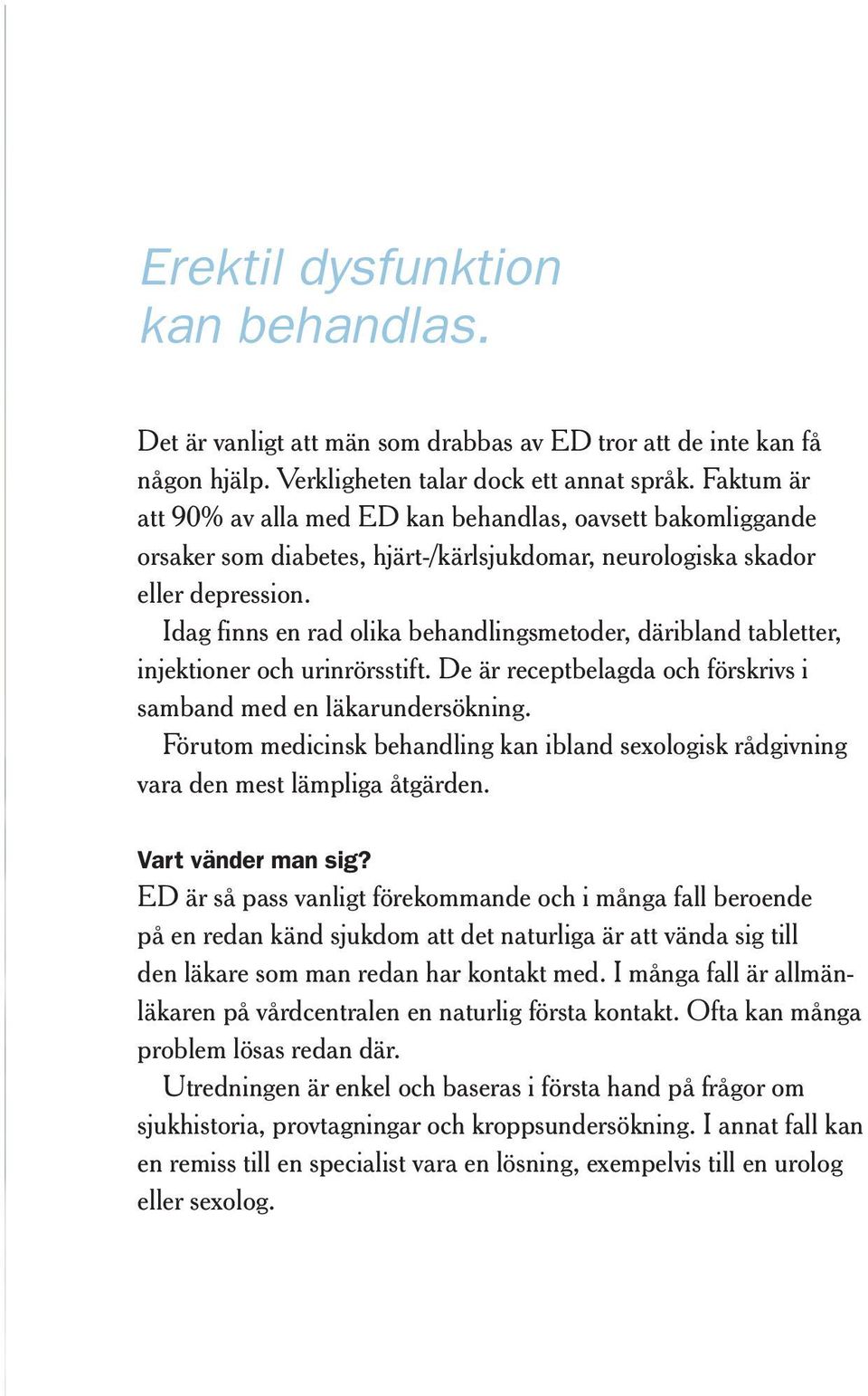 Idag finns en rad olika behandlingsmetoder, däribland tabletter, injektioner och urinrörsstift. De är receptbelagda och förskrivs i samband med en läkarundersökning.