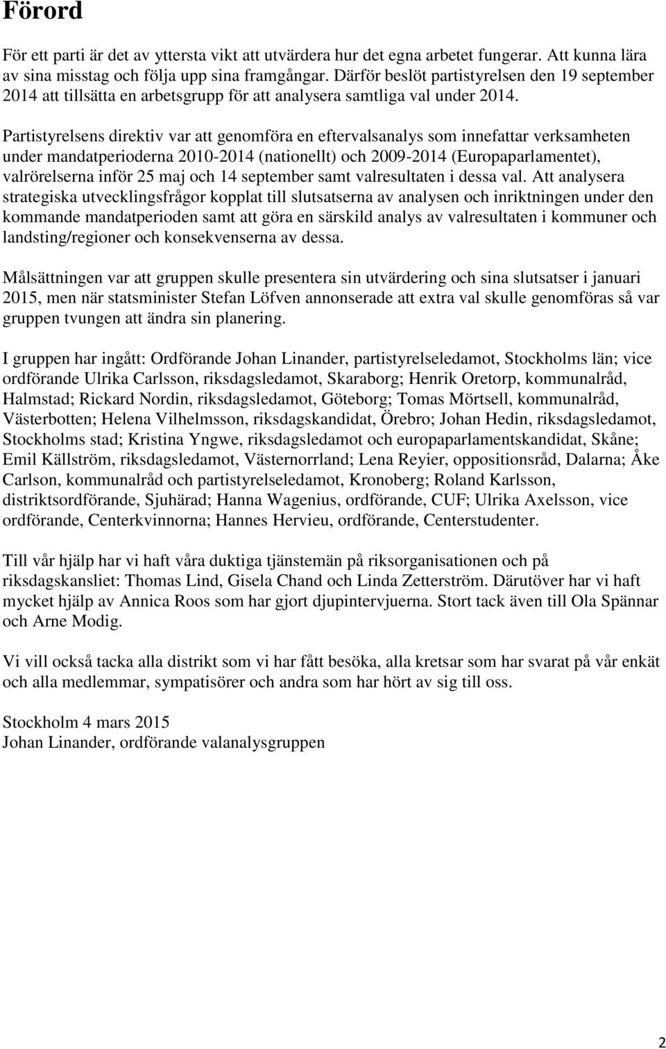 Partistyrelsens direktiv var att genomföra en eftervalsanalys som innefattar verksamheten under mandatperioderna 2010-2014 (nationellt) och 2009-2014 (Europaparlamentet), valrörelserna inför 25 maj