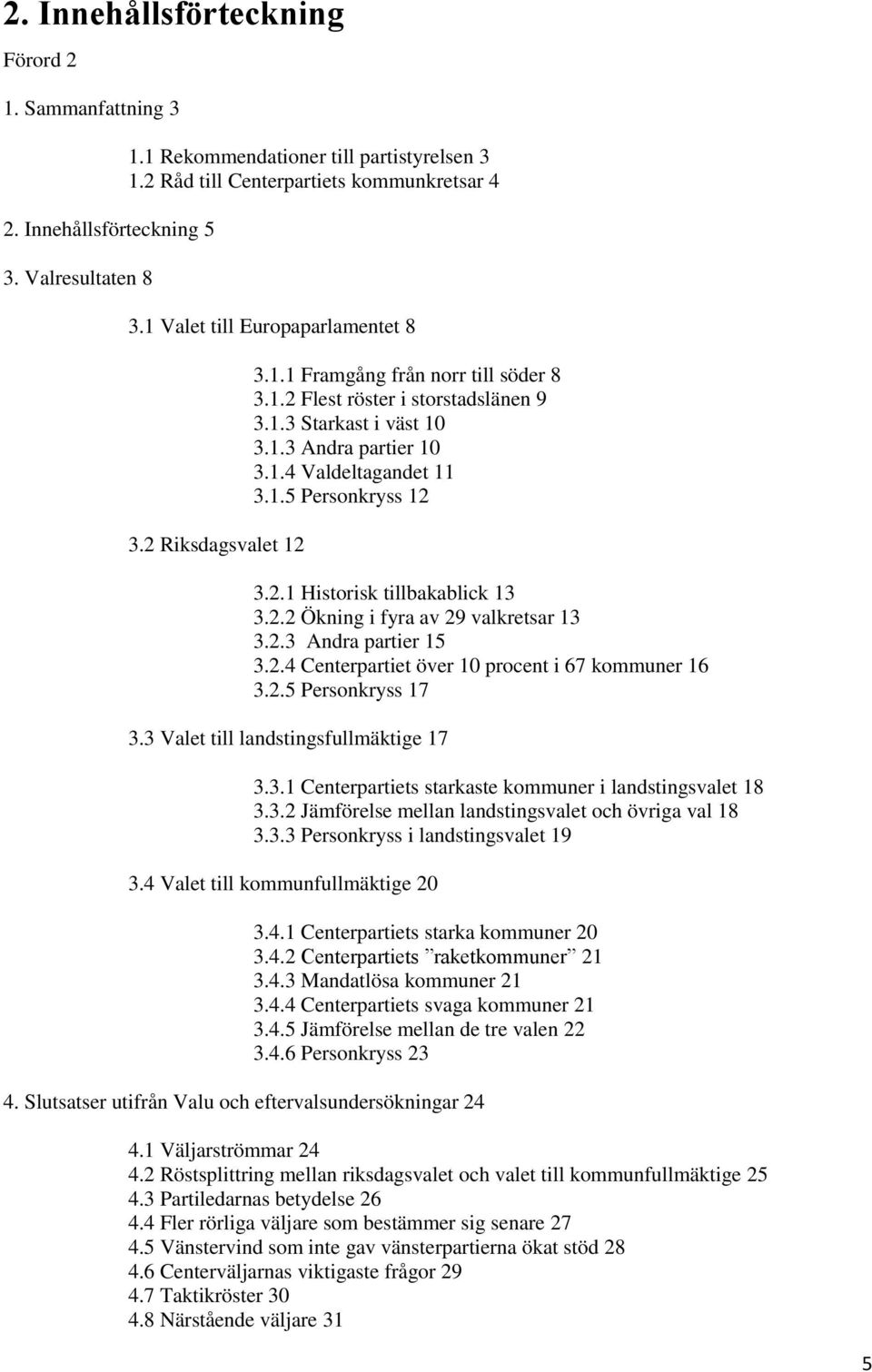 1.5 Personkryss 12 3.2.1 Historisk tillbakablick 13 3.2.2 Ökning i fyra av 29 valkretsar 13 3.2.3 Andra partier 15 3.2.4 Centerpartiet över 10 procent i 67 kommuner 16 3.2.5 Personkryss 17 3.