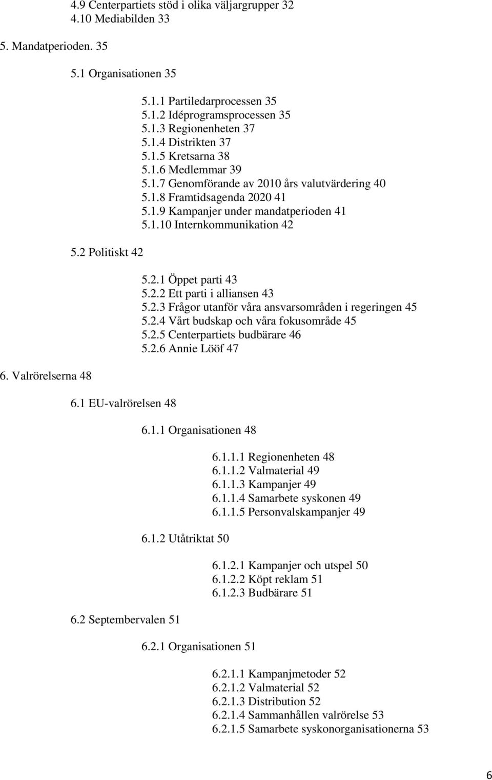 1.10 Internkommunikation 42 5.2.1 Öppet parti 43 5.2.2 Ett parti i alliansen 43 5.2.3 Frågor utanför våra ansvarsområden i regeringen 45 5.2.4 Vårt budskap och våra fokusområde 45 5.2.5 Centerpartiets budbärare 46 5.