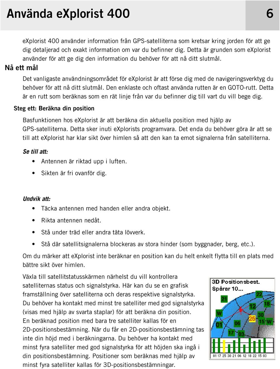 Nå ett mål Det vanligaste användningsområdet för explorist är att förse dig med de navigeringsverktyg du behöver för att nå ditt slutmål. Den enklaste och oftast använda rutten är en GOTO-rutt.