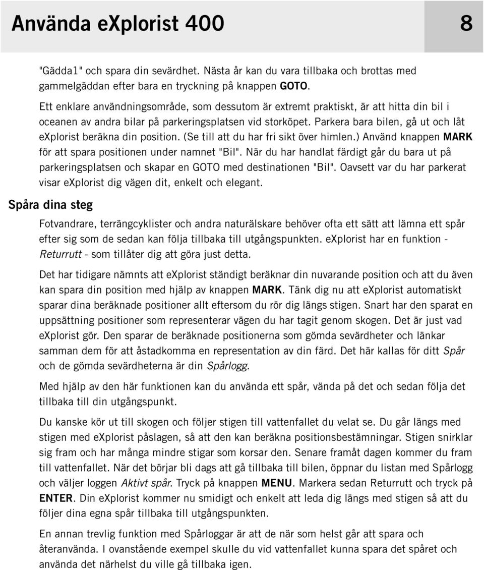 Parkera bara bilen, gå ut och låt explorist beräkna din position. (Se till att du har fri sikt över himlen.) Använd knappen MARK för att spara positionen under namnet "Bil".