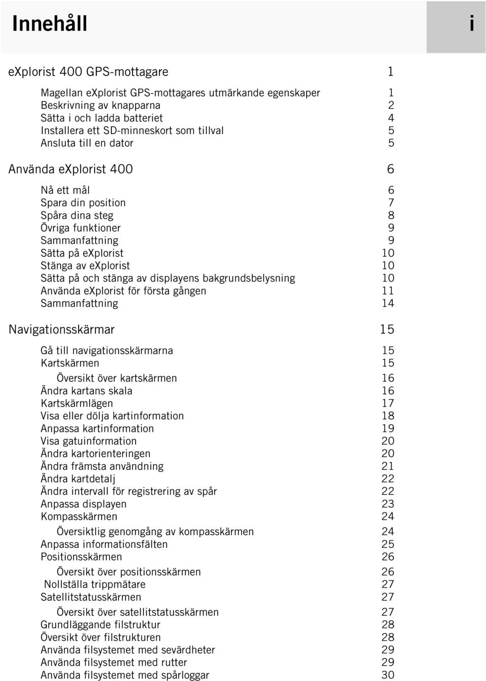 stänga av displayens bakgrundsbelysning 10 Använda explorist för första gången 11 Sammanfattning 14 Navigationsskärmar 15 Gå till navigationsskärmarna 15 Kartskärmen 15 Översikt över kartskärmen 16