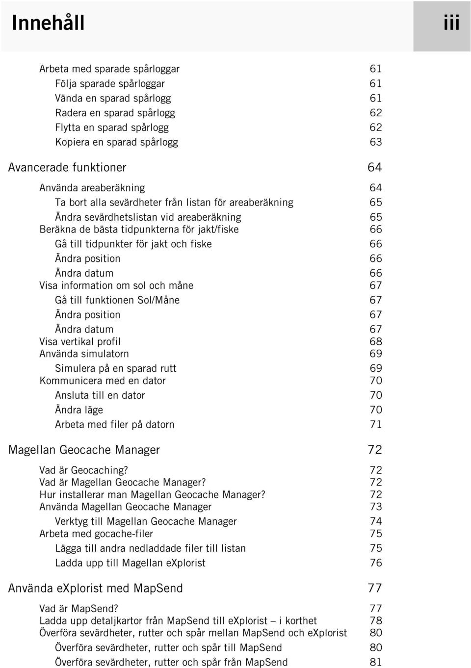 Gå till tidpunkter för jakt och fiske 66 Ändra position 66 Ändra datum 66 Visa information om sol och måne 67 Gå till funktionen Sol/Måne 67 Ändra position 67 Ändra datum 67 Visa vertikal profil 68